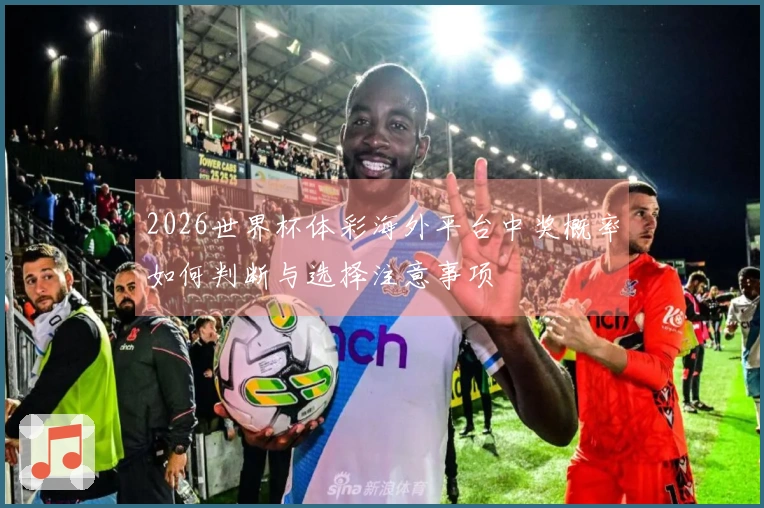 2026世界杯体彩海外平台中奖概率如何判断与选择注意事项